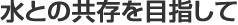 水との共存を目指して